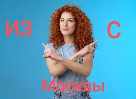 «Из Москвы» или «с Москвы»: как перестать ошибаться в предлогах «из» и «с»